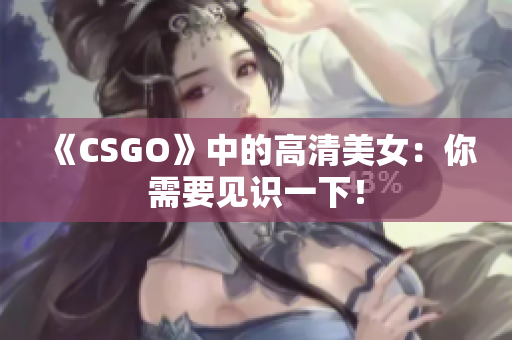 《CSGO》中的高清美女：你需要見識一下！