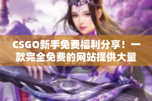 CSGO新手免費福利分享！一款完全免費的網站提供大量名人堂武器！