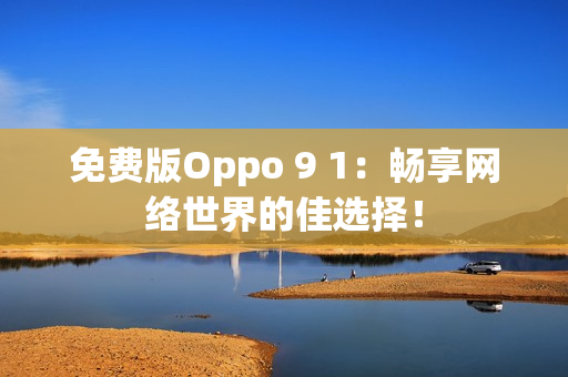 免費版Oppo 9 1：暢享網絡世界的佳選擇！