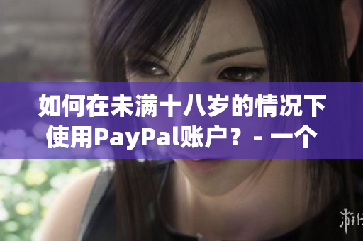 如何在未滿十八歲的情況下使用PayPal賬戶？- 一個必讀的指南！