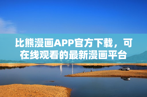 比熊漫畫APP官方下載，可在線觀看的最新漫畫平臺