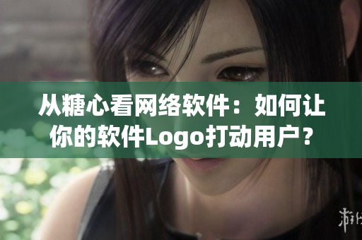 從糖心看網絡軟件：如何讓你的軟件Logo打動用戶？