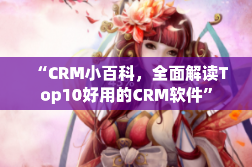 “CRM小百科，全面解讀Top10好用的CRM軟件”