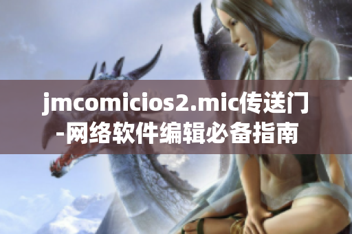 jmcomicios2.mic傳送門-網絡軟件編輯必備指南