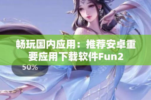 暢玩國內(nèi)應(yīng)用：推薦安卓重要應(yīng)用下載軟件Fun2