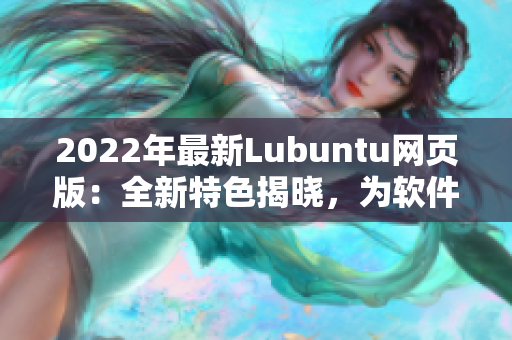 2022年最新Lubuntu網頁版：全新特色揭曉，為軟件愛好者打造