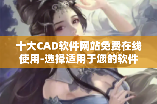 十大CAD軟件網站免費在線使用-選擇適用于您的軟件