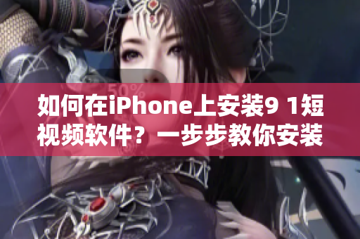 如何在iPhone上安裝9 1短視頻軟件？一步步教你安裝。