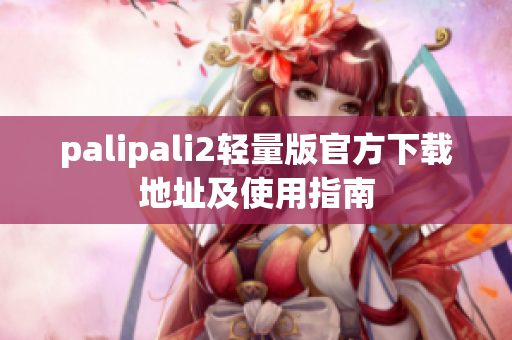 palipali2輕量版官方下載地址及使用指南