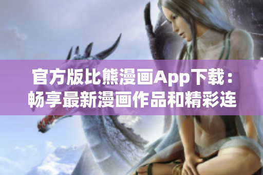 官方版比熊漫畫App下載：暢享最新漫畫作品和精彩連載