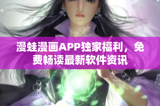 漫蛙漫畫APP獨家福利，免費暢讀最新軟件資訊