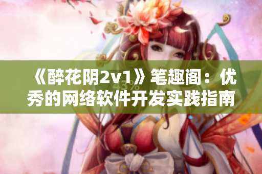 《醉花陰2v1》筆趣閣：優秀的網絡軟件開發實踐指南