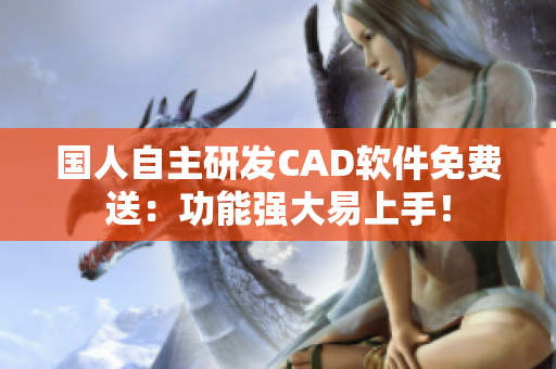 國人自主研發(fā)CAD軟件免費送：功能強大易上手！