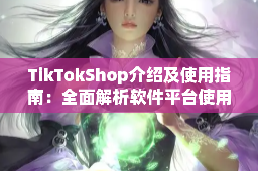 TikTokShop介紹及使用指南：全面解析軟件平臺使用技巧