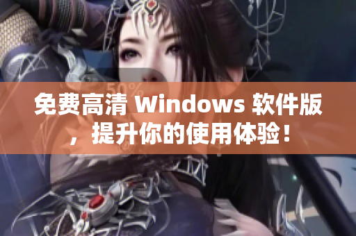 免費(fèi)高清 Windows 軟件版，提升你的使用體驗(yàn)！