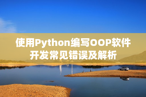 使用Python編寫OOP軟件開發常見錯誤及解析