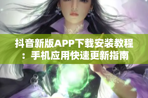 抖音新版APP下載安裝教程：手機應用快速更新指南