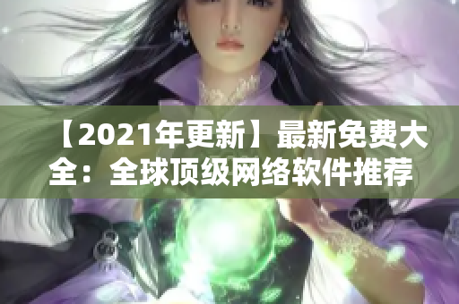 【2021年更新】最新免費(fèi)大全：全球頂級網(wǎng)絡(luò)軟件推薦與下載指南