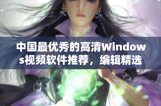 中國最優秀的高清Windows視頻軟件推薦，編輯精選必備！