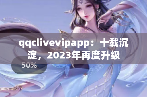 qqclivevipapp：十載沉淀，2023年再度升級(jí)