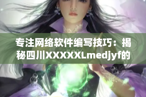 專注網絡軟件編寫技巧：揭秘四川XXXXXLmedjyf的創新之道