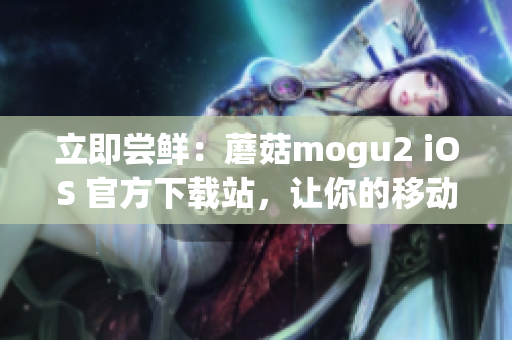 立即嘗鮮：蘑菇mogu2 iOS 官方下載站，讓你的移動端更流暢