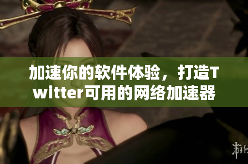 加速你的軟件體驗，打造Twitter可用的網絡加速器