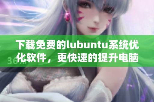 下載免費的lubuntu系統優化軟件，更快速的提升電腦效能