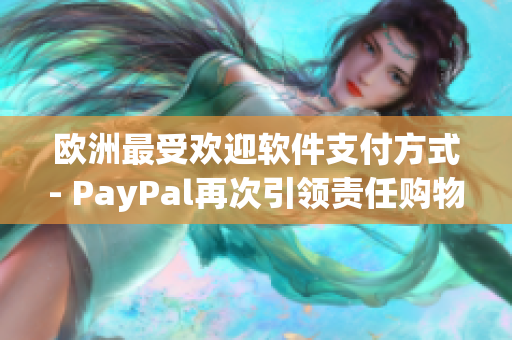 歐洲最受歡迎軟件支付方式- PayPal再次引領(lǐng)責(zé)任購物創(chuàng)新