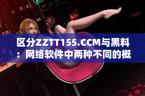 區分ZZTT155.CCM與黑料：網絡軟件中兩種不同的概念