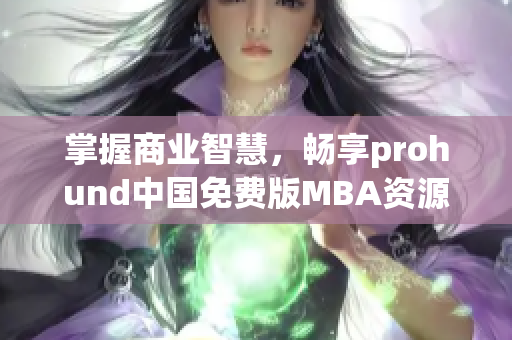 掌握商業智慧，暢享prohund中國免費版MBA資源庫