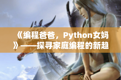 《編程爸爸，Python女媽》——探尋家庭編程的新趨勢