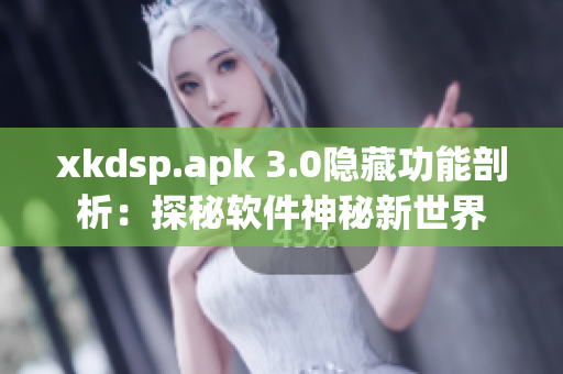 xkdsp.apk 3.0隱藏功能剖析：探秘軟件神秘新世界