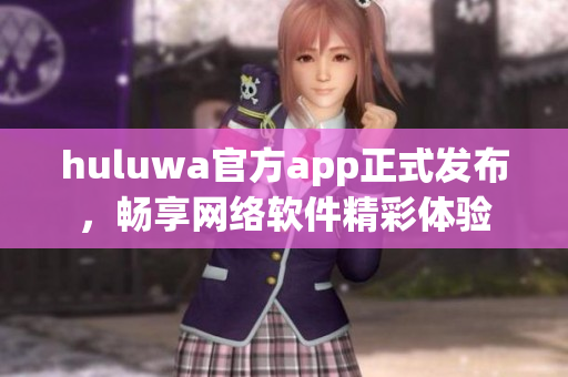 huluwa官方app正式發布，暢享網絡軟件精彩體驗