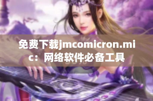 免費(fèi)下載jmcomicron.mic：網(wǎng)絡(luò)軟件必備工具