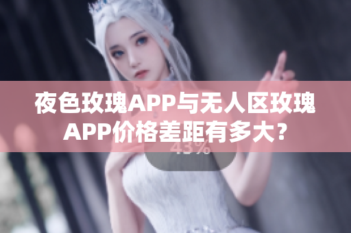 夜色玫瑰APP與無人區玫瑰APP價格差距有多大？