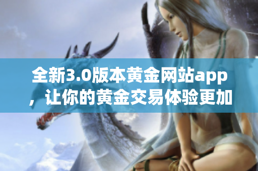 全新3.0版本黃金網(wǎng)站app，讓你的黃金交易體驗(yàn)更加智能化