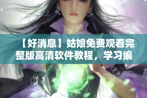 【好消息】姑娘免費(fèi)觀看完整版高清軟件教程，學(xué)習(xí)編程不再枯燥！