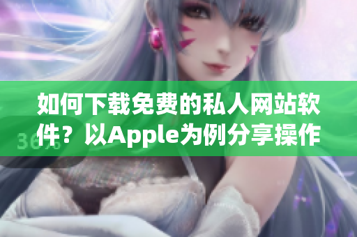 如何下載免費的私人網站軟件？以Apple為例分享操作步驟