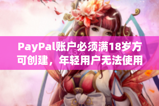 PayPal賬戶必須滿18歲方可創建，年輕用戶無法使用該服務。