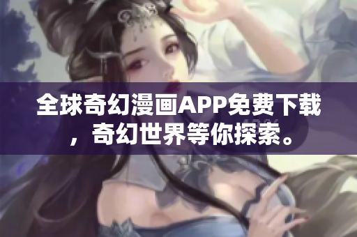 全球奇幻漫畫APP免費下載，奇幻世界等你探索。