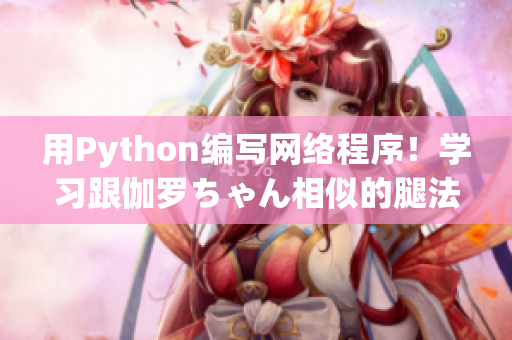 用Python編寫網絡程序！學習跟伽羅ちゃん相似的腿法教學視頻！