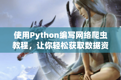 使用Python編寫網絡爬蟲教程，讓你輕松獲取數據資源！