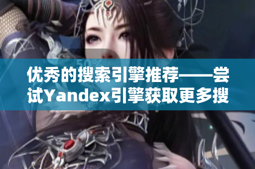 優秀的搜索引擎推薦——嘗試Yandex引擎獲取更多搜索結果