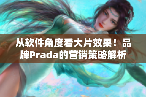 從軟件角度看大片效果！品牌Prada的營銷策略解析