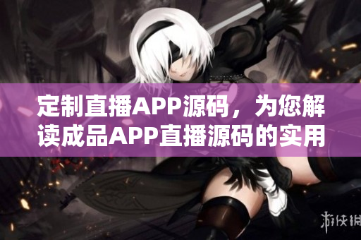 定制直播APP源碼，為您解讀成品APP直播源碼的實用之處