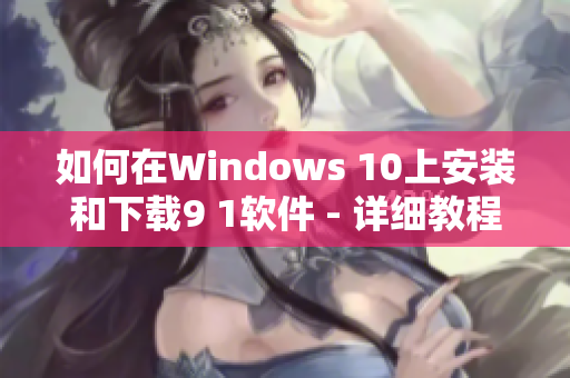 如何在Windows 10上安裝和下載9 1軟件 - 詳細教程