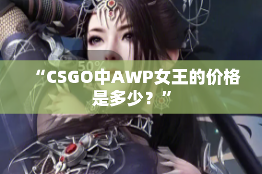 “CSGO中AWP女王的價格是多少？”