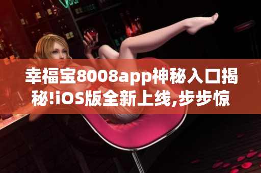 幸福寶8008app神秘入口揭秘!iOS版全新上線,步步驚心!