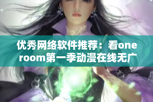 優秀網絡軟件推薦：看one room第一季動漫在線無廣告體驗